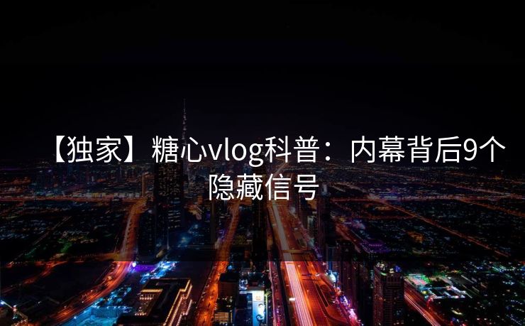 【独家】糖心vlog科普:内幕背后9个隐藏信号