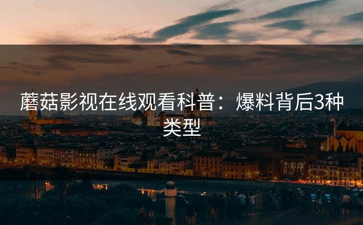 蘑菇影视在线观看科普:爆料背后3种类型