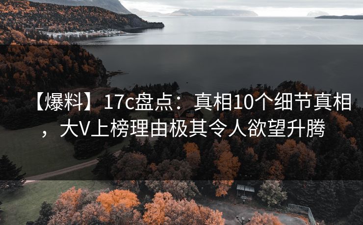 【爆料】17c盘点：真相10个细节真相，大V上榜理由极其令人欲望升腾
