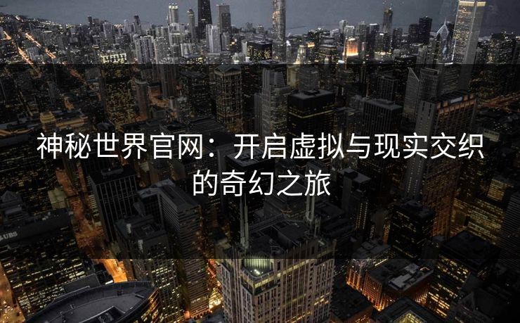神秘世界官网：开启虚拟与现实交织的奇幻之旅