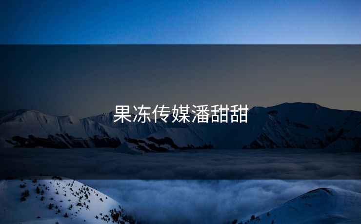 果冻传媒潘甜甜