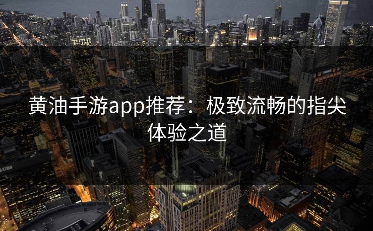 黄油手游app推荐：极致流畅的指尖体验之道