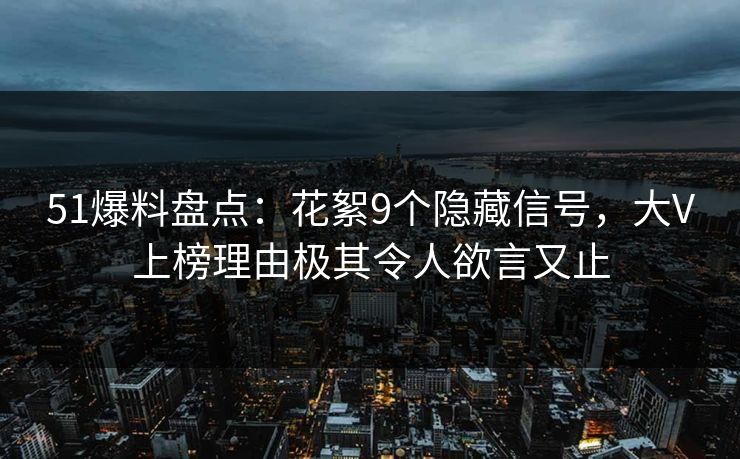 51爆料盘点：花絮9个隐藏信号，大V上榜理由极其令人欲言又止