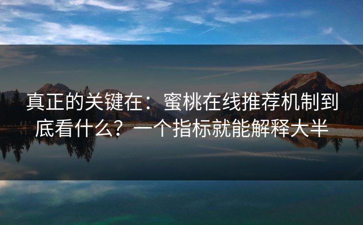 真正的关键在：蜜桃在线推荐机制到底看什么？一个指标就能解释大半