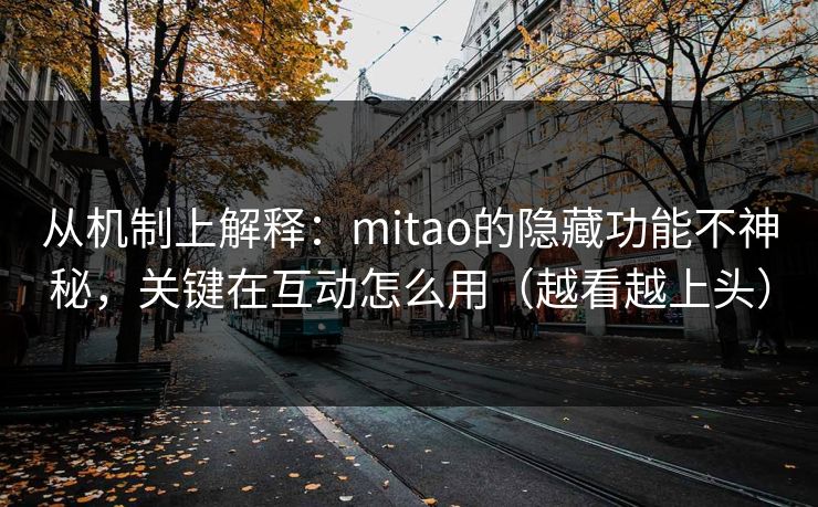 从机制上解释：mitao的隐藏功能不神秘，关键在互动怎么用（越看越上头）